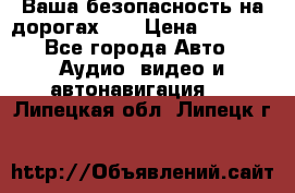 Ваша безопасность на дорогах!!! › Цена ­ 9 990 - Все города Авто » Аудио, видео и автонавигация   . Липецкая обл.,Липецк г.